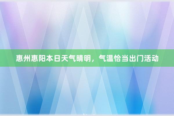 惠州惠阳本日天气晴明，气温恰当出门活动