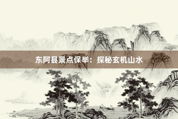 东阿县景点保举：探秘玄机山水